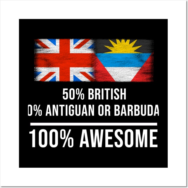 50% British 50% Antiguan or Barbudan 100% Awesome - Gift for Antiguan or Barbudan Heritage From Antigua And Barbuda Wall Art by Country Flags